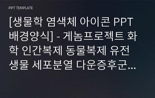 [생물학 염색체 아이콘 PPT배경양식] - 게놈프로젝트 화학 인간복제 동물복제 유전 생물 세포분열 다운증후군 DNA 염색체 PPT템플릿 디자인 서식 배경파워포인트 테마양식 PowerPoint PPT테마 프레젠테이션