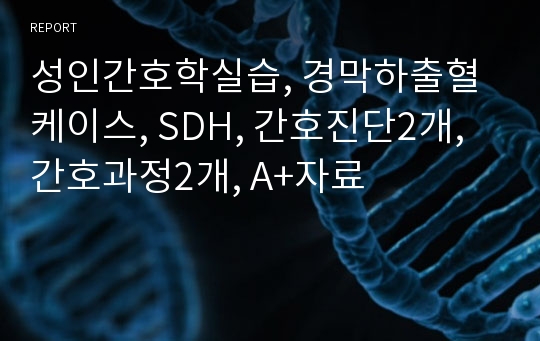 성인간호학실습, 경막하출혈 케이스, SDH, 간호진단2개, 간호과정2개, A+자료