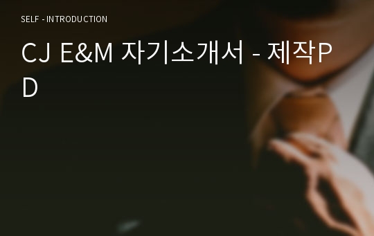 CJ E&amp;M 자기소개서 - 제작PD