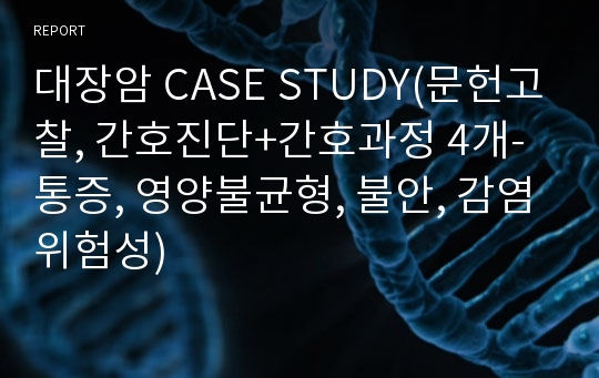대장암 CASE STUDY(문헌고찰, 간호진단+간호과정 4개-통증, 영양불균형, 불안, 감염위험성)