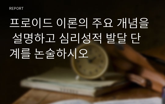 프로이드 이론의 주요 개념을 설명하고 심리성적 발달 단계를 논술하시오