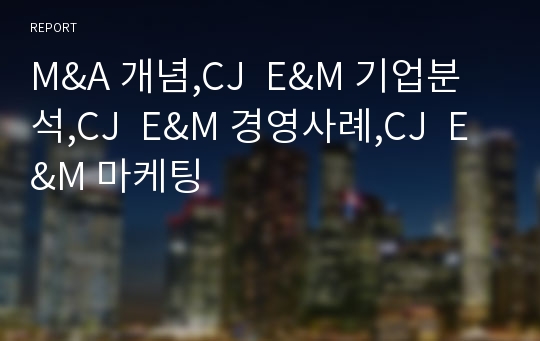 M&amp;A 개념,CJ  E&amp;M 기업분석,CJ  E&amp;M 경영사례,CJ  E&amp;M 마케팅