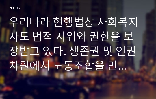 우리나라 현행법상 사회복지사도 법적 지위와 권한을 보장받고 있다. 생존권 및 인권차원에서 노동조합을 만들 권리가 보장되어 있는데 노동조합이 설립 되어 있는 시설이 거의 없는 실정이다. 사회복지현장에서 노동조합을 설립 활성화 할수 있는 방법에 대해 연구 분석하시오.