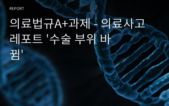 의료법규A+과제 - 의료사고레포트 &#039;수술 부위 바뀜&#039;