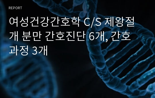 여성건강간호학 C/S 제왕절개 분만 간호진단 6개, 간호과정 3개