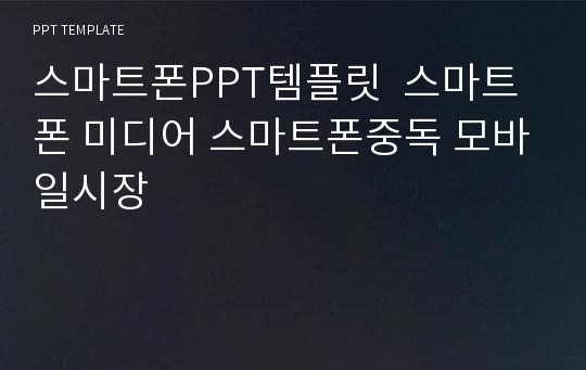 스마트폰PPT템플릿  스마트폰 미디어 스마트폰중독 모바일시장