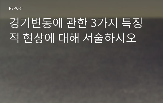 경기변동에 관한 3가지 특징적 현상에 대해 서술하시오