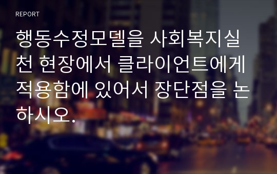 행동수정모델을 사회복지실천 현장에서 클라이언트에게 적용함에 있어서 장단점을 논하시오.