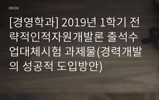 [경영학과] 2019년 1학기 전략적인적자원개발론 출석수업대체시험 과제물(경력개발의 성공적 도입방안)