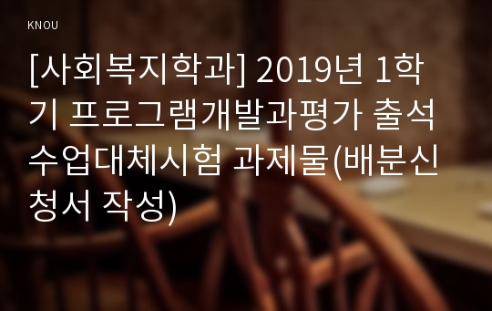 [사회복지학과] 2019년 1학기 프로그램개발과평가 출석수업대체시험 과제물(배분신청서 작성)