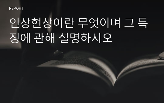 인상현상이란 무엇이며 그 특징에 관해 설명하시오