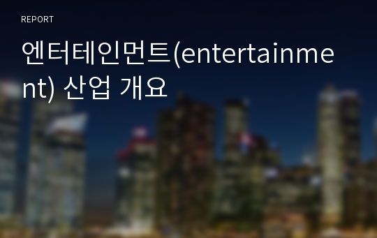 엔터테인먼트(entertainment) 산업 개요