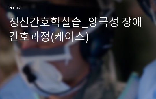 정신간호학실습_양극성 장애 간호과정(케이스)