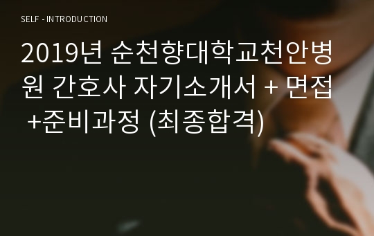 2019년 순천향대학교천안병원 간호사 자기소개서 + 면접 +준비과정 (최종합격)
