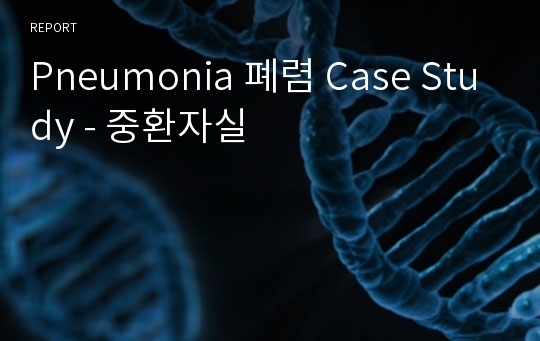 Pneumonia 폐렴 Case Study - 중환자실