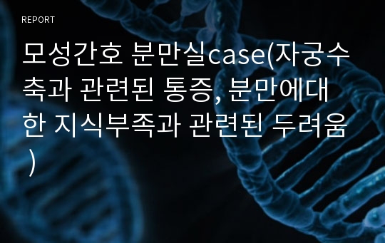 모성간호 분만실case(자궁수축과 관련된 통증, 분만에대한 지식부족과 관련된 두려움 )