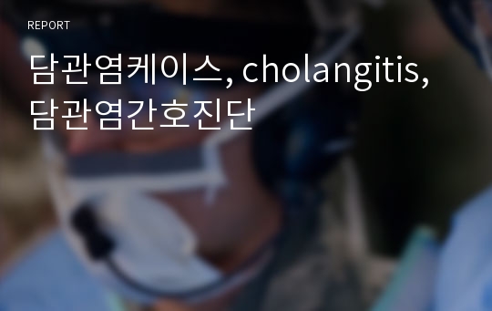 담관염케이스, cholangitis, 담관염간호진단