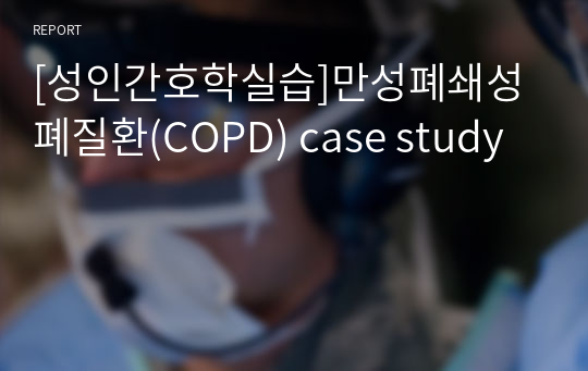 [성인간호학실습]만성폐쇄성폐질환(COPD) case study