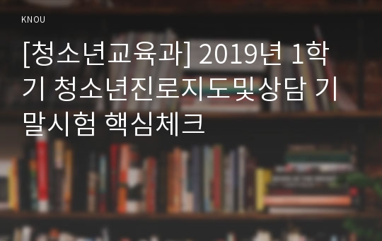 [청소년교육과] 2019년 1학기 청소년진로지도및상담 기말시험 핵심체크