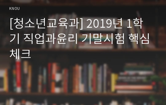 [청소년교육과] 2019년 1학기 직업과윤리 기말시험 핵심체크