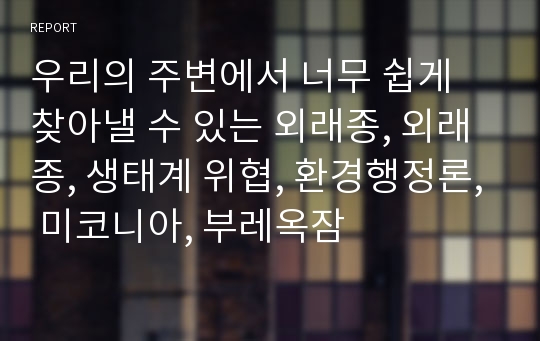 우리의 주변에서 너무 쉽게 찾아낼 수 있는 외래종, 외래종, 생태계 위협, 환경행정론, 미코니아, 부레옥잠