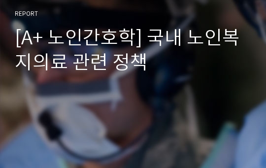 [A+ 노인간호학] 국내 노인복지의료 관련 정책