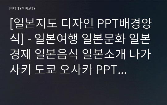 [일본지도 디자인 PPT배경양식] - 일본여행 일본문화 일본경제 일본음식 일본소개 나가사키 도쿄 오사카 PPT템플릿 디자인 서식 배경파워포인트 테마양식 PowerPoint PPT테마 프레젠테이션