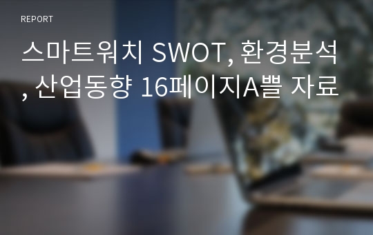 스마트워치 SWOT, 환경분석, 산업동향 16페이지A쁠 자료