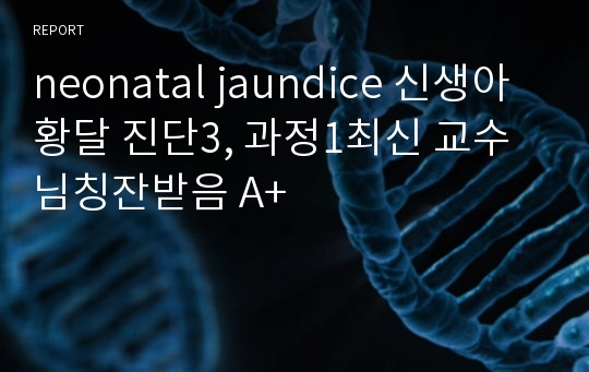 neonatal jaundice 신생아황달 진단3, 과정1최신 교수님칭잔받음 A+