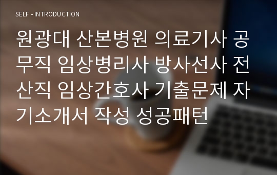 원광대 산본병원 의료기사 공무직 임상병리사 방사선사 전산직 임상간호사 기출문제 자기소개서 작성 성공패턴