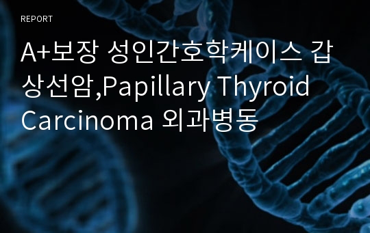 A+보장 성인간호학케이스 갑상선암,Papillary Thyroid Carcinoma 외과병동