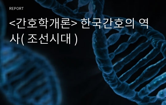 &lt;간호학개론&gt; 한국간호의 역사( 조선시대 )