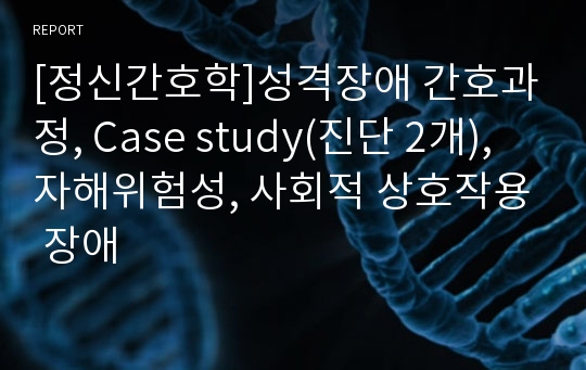 [정신간호학]성격장애 간호과정, Case study(진단 2개), 자해위험성, 사회적 상호작용 장애