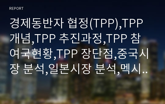 경제동반자 협정(TPP),TPP 개념,TPP 추진과정,TPP 참여국현황,TPP 장단점,중국시장 분석,일본시장 분석,멕시코시장 분석