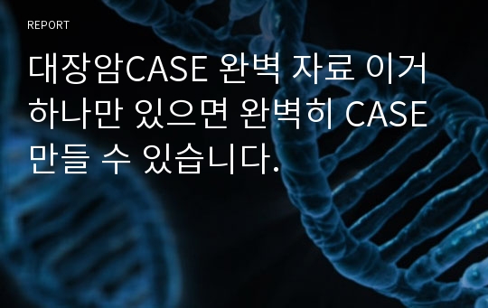 대장암CASE 완벽 자료 이거 하나만 있으면 완벽히 CASE 만들 수 있습니다.
