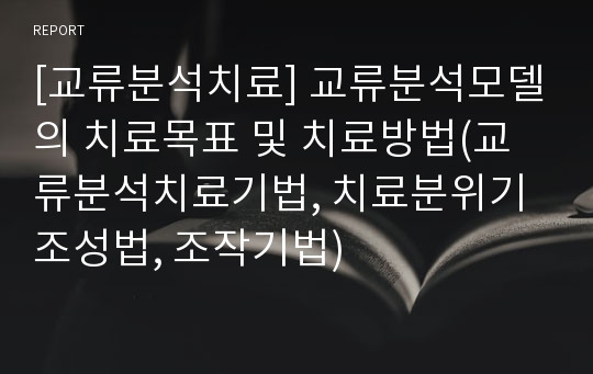 [교류분석치료] 교류분석모델의 치료목표 및 치료방법(교류분석치료기법, 치료분위기조성법, 조작기법)