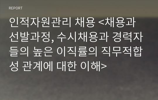 인적자원관리 채용 &lt;채용과 선발과정, 수시채용과 경력자들의 높은 이직률의 직무적합성 관계에 대한 이해&gt;