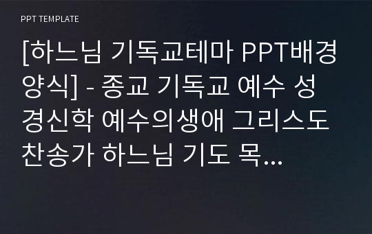 [하느님 기독교테마 PPT배경양식] - 종교 기독교 예수 성경신학 예수의생애 그리스도 찬송가 하느님 기도 목사 예루살렘 성경책 PPT템플릿 디자인 서식 배경파워포인트 테마양식 PowerPoint PPT테마 프레젠테이션