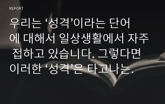 우리는 성격이라는 단어에 대해서 일상생활에서 자주 접하고 있습니다. 그렇다면 이러한 성격은 타고나는 것일까요, 아니면 후천적으로 형성되는 것일까요? 여러분 자신을 떠올리며 성격에 대해 각자 의견을 제시해서 토론해보도록 합니다.