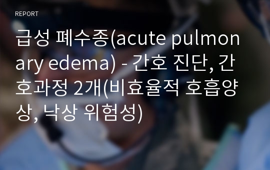 급성 폐수종(acute pulmonary edema) - 간호 진단, 간호과정 2개(비효율적 호흡양상, 낙상 위험성)