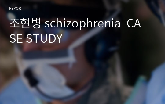 조현병 schizophrenia  CASE STUDY