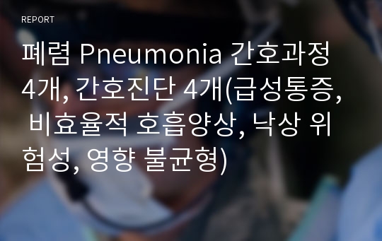 폐렴 Pneumonia 간호과정 4개, 간호진단 4개(급성통증, 비효율적 호흡양상, 낙상 위험성, 영양 불균형)