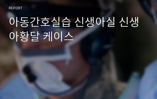 아동간호실습 신생아실 신생아황달 케이스