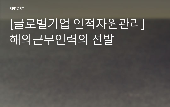 [글로벌기업 인적자원관리] 해외근무인력의 선발