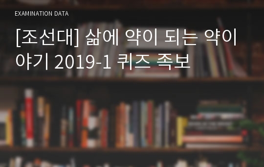 [조선대] 삶에 약이 되는 약이야기 2019-1 퀴즈 족보