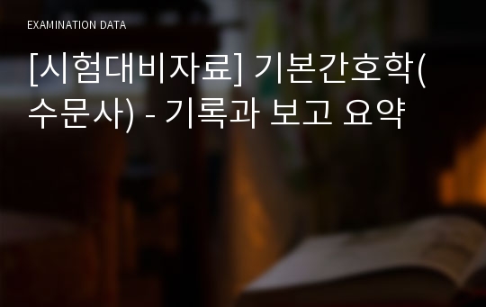 [시험대비자료] 기본간호학(수문사) - 기록과 보고 요약