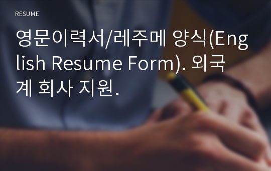 영문이력서/레주메 양식(English Resume Form). 외국계 회사 지원.