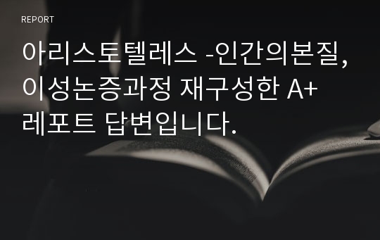 아리스토텔레스 -인간의본질,이성논증과정 재구성한 A+ 레포트 답변입니다.