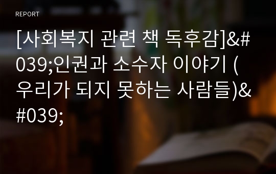 [사회복지 관련 책 독후감]&#039;인권과 소수자 이야기 (우리가 되지 못하는 사람들)&#039;