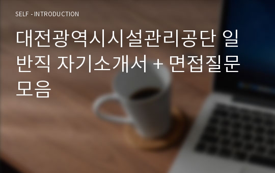 대전광역시시설관리공단 일반직 자기소개서 + 면접질문모음